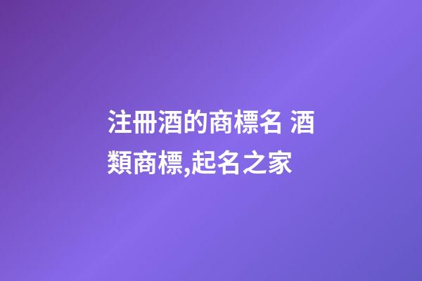 注冊酒的商標名 酒類商標,起名之家-第1張-商標起名-玄機派